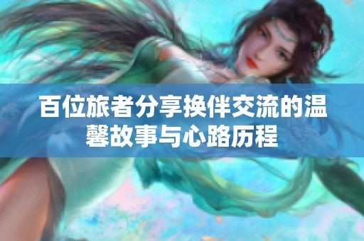 百位旅者分享换伴交流的温馨故事与心路历程