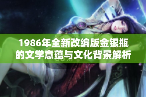 1986年全新改编版金银瓶的文学意蕴与文化背景解析