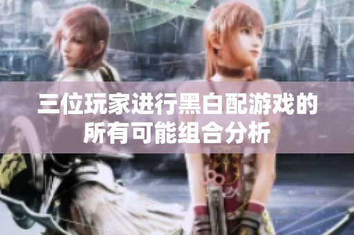 三位玩家进行黑白配游戏的所有可能组合分析