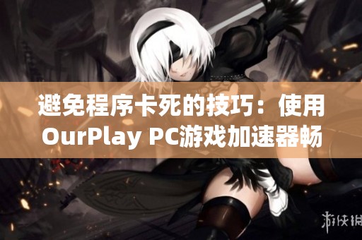避免程序卡死的技巧：使用OurPlay PC游戏加速器畅玩战争雷霆