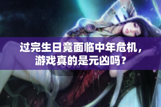 过完生日竟面临中年危机，游戏真的是元凶吗？