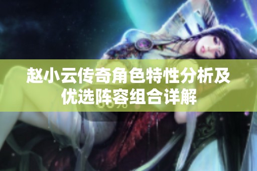 赵小云传奇角色特性分析及优选阵容组合详解