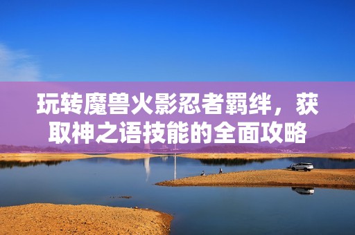 玩转魔兽火影忍者羁绊，获取神之语技能的全面攻略