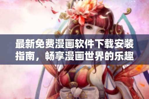 最新免费漫画软件下载安装指南，畅享漫画世界的乐趣