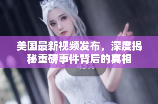美国最新视频发布，深度揭秘重磅事件背后的真相