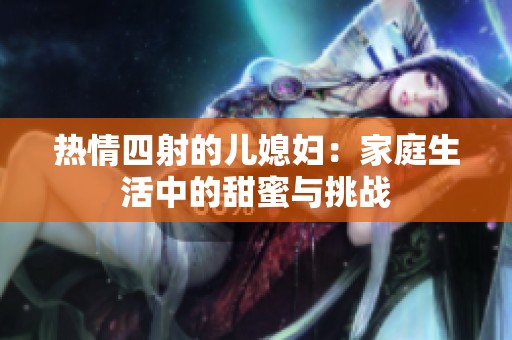 热情四射的儿媳妇：家庭生活中的甜蜜与挑战