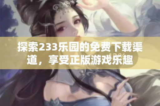 探索233乐园的免费下载渠道，享受正版游戏乐趣