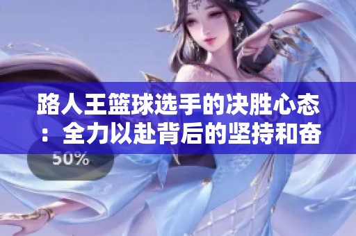 路人王篮球选手的决胜心态：全力以赴背后的坚持和奋斗