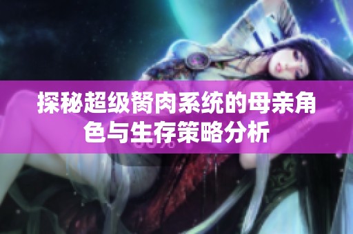探秘超级胬肉系统的母亲角色与生存策略分析