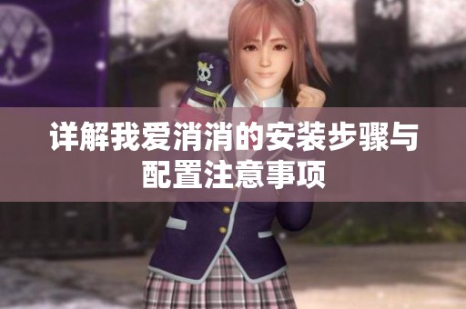详解我爱消消的安装步骤与配置注意事项