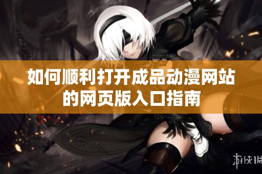如何顺利打开成品动漫网站的网页版入口指南