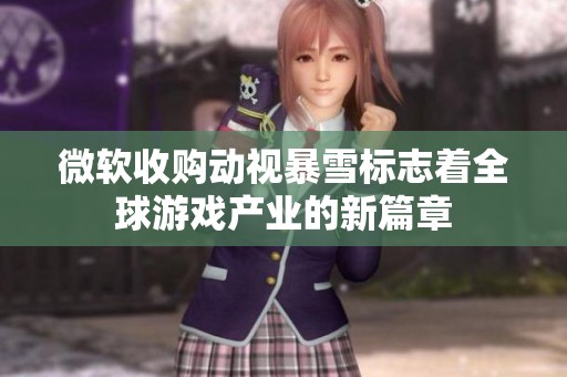 微软收购动视暴雪标志着全球游戏产业的新篇章