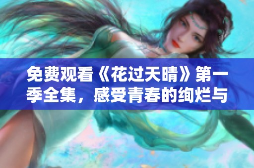 免费观看《花过天晴》第一季全集，感受青春的绚烂与梦想