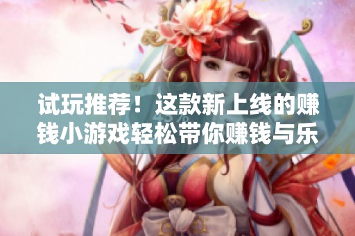 试玩推荐！这款新上线的赚钱小游戏轻松带你赚钱与乐趣并存
