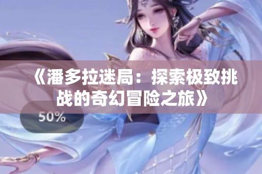 《潘多拉迷局：探索极致挑战的奇幻冒险之旅》