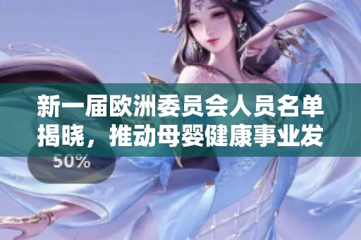 新一届欧洲委员会人员名单揭晓，推动母婴健康事业发展