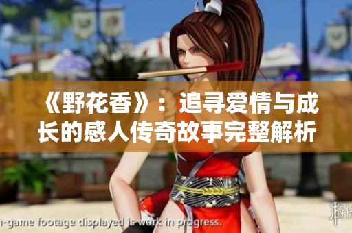 《野花香》：追寻爱情与成长的感人传奇故事完整解析