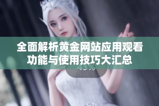 全面解析黄金网站应用观看功能与使用技巧大汇总