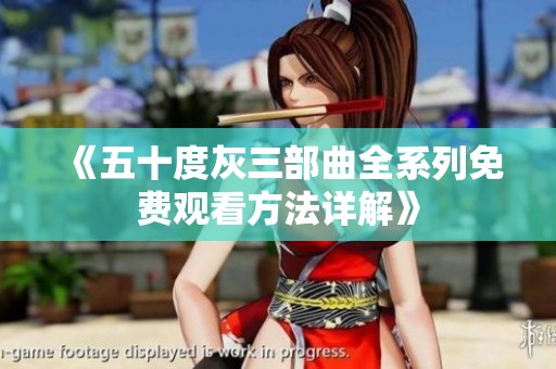 《五十度灰三部曲全系列免费观看方法详解》