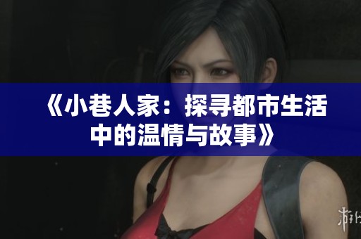 《小巷人家：探寻都市生活中的温情与故事》