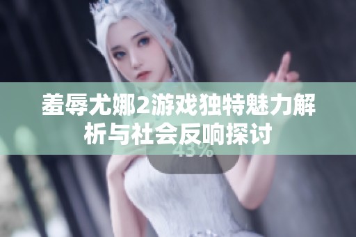 羞辱尤娜2游戏独特魅力解析与社会反响探讨