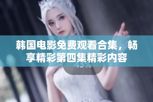 韩国电影免费观看合集，畅享精彩第四集精彩内容