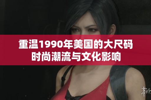 重温1990年美国的大尺码时尚潮流与文化影响