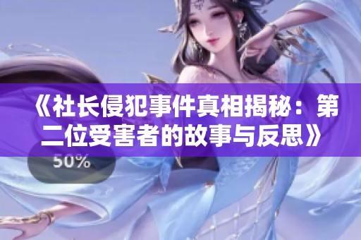《社长侵犯事件真相揭秘：第二位受害者的故事与反思》