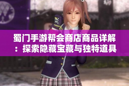 蜀门手游帮会商店商品详解：探索隐藏宝藏与独特道具