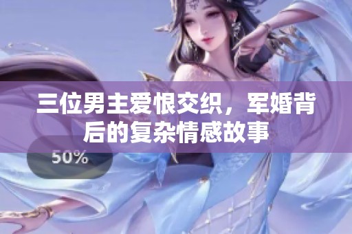 三位男主爱恨交织，军婚背后的复杂情感故事