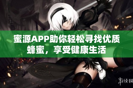 蜜源APP助你轻松寻找优质蜂蜜，享受健康生活