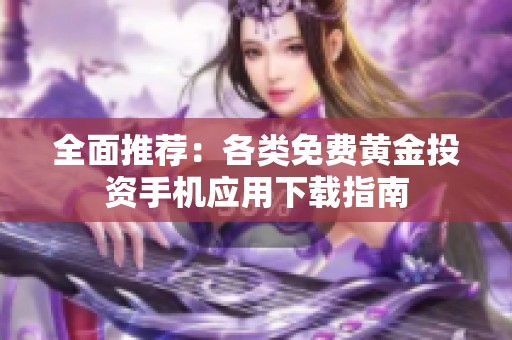 全面推荐：各类免费黄金投资手机应用下载指南