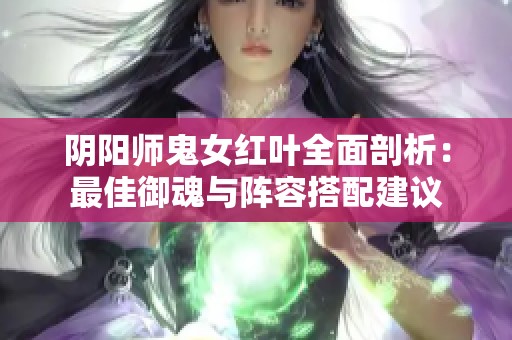阴阳师鬼女红叶全面剖析：最佳御魂与阵容搭配建议