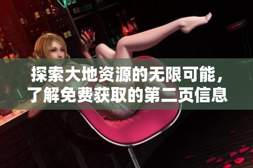 探索大地资源的无限可能，了解免费获取的第二页信息