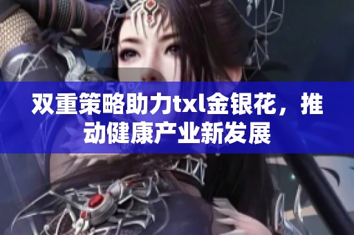 双重策略助力txl金银花，推动健康产业新发展