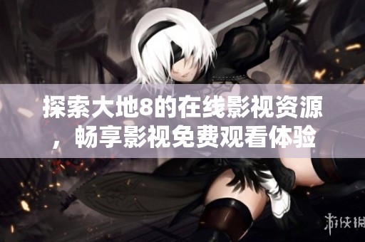 探索大地8的在线影视资源，畅享影视免费观看体验