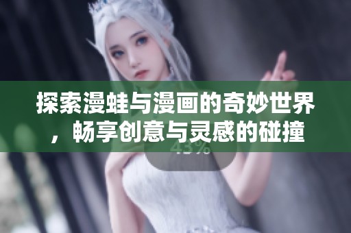 探索漫蛙与漫画的奇妙世界，畅享创意与灵感的碰撞