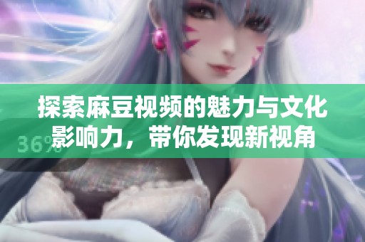 探索麻豆视频的魅力与文化影响力，带你发现新视角