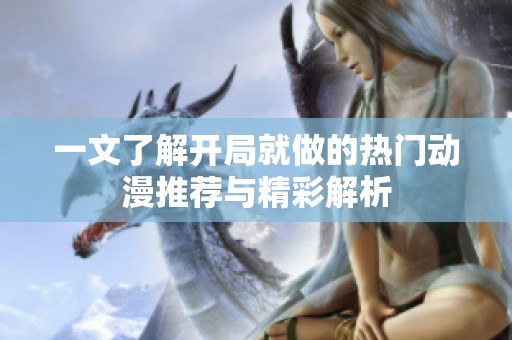 一文了解开局就做的热门动漫推荐与精彩解析