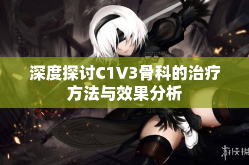 深度探讨C1V3骨科的治疗方法与效果分析