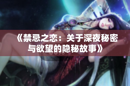《禁忌之恋：关于深夜秘密与欲望的隐秘故事》