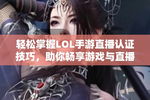 轻松掌握LOL手游直播认证技巧，助你畅享游戏与直播乐趣