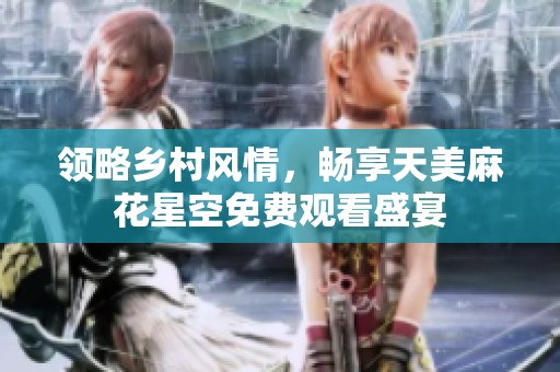 领略乡村风情，畅享天美麻花星空免费观看盛宴