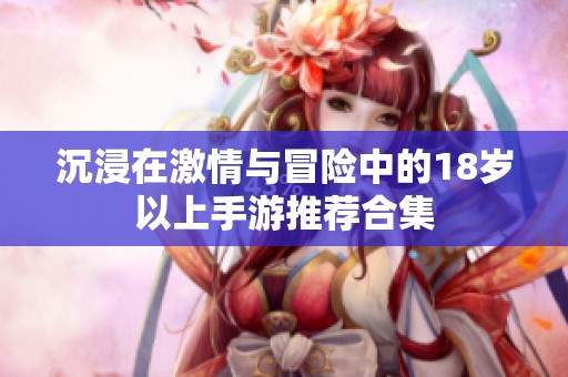 沉浸在激情与冒险中的18岁以上手游推荐合集
