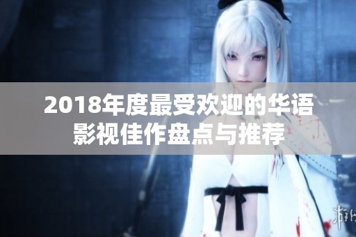 2018年度最受欢迎的华语影视佳作盘点与推荐