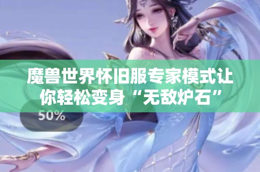 魔兽世界怀旧服专家模式让你轻松变身“无敌炉石”