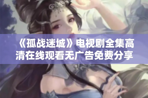 《孤战迷城》电视剧全集高清在线观看无广告免费分享