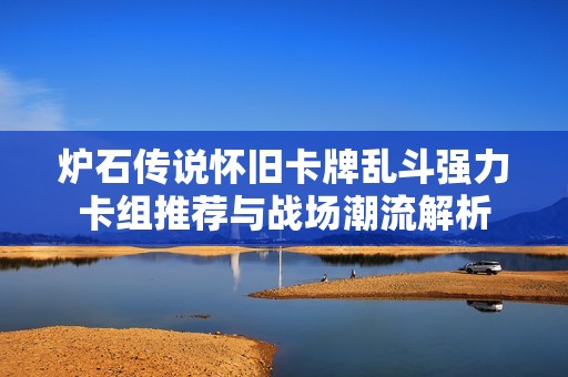 炉石传说怀旧卡牌乱斗强力卡组推荐与战场潮流解析