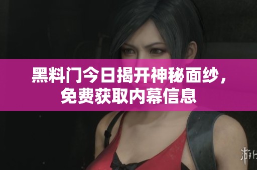 黑料门今日揭开神秘面纱，免费获取内幕信息