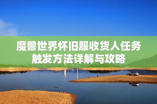 魔兽世界怀旧服收货人任务触发方法详解与攻略